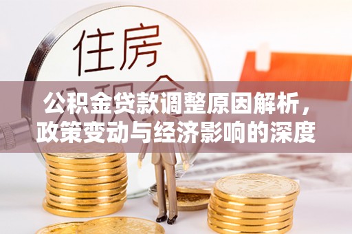 双江公积金贷款调整原因解析，政策变动与经济影响的深度探讨