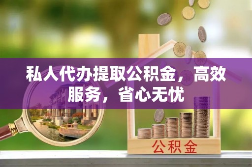 双江私人代办提取公积金，高效服务，省心无忧