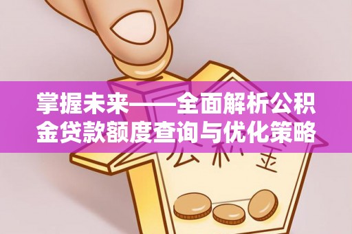 双江掌握未来——全面解析公积金贷款额度查询与优化策略