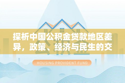 双江探析中国公积金贷款地区差异，政策、经济与民生的交织影响