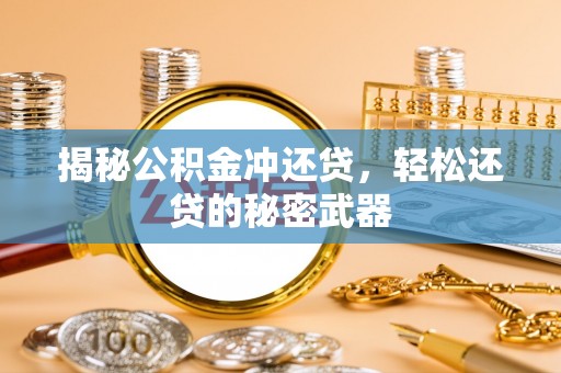 双江揭秘公积金冲还贷，轻松还贷的秘密武器