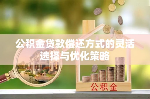 双江公积金贷款偿还方式的灵活选择与优化策略