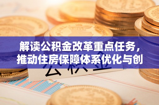 双江解读公积金改革重点任务，推动住房保障体系优化与创新