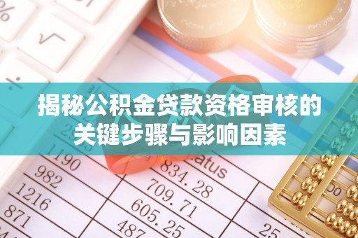 双江揭秘公积金贷款资格审核的关键步骤与影响因素