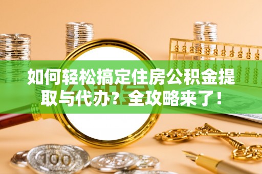 双江如何轻松搞定住房公积金提取与代办？全攻略来了！