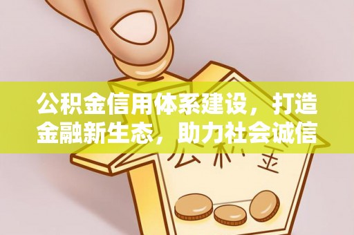 双江公积金信用体系建设，打造金融新生态，助力社会诚信发展