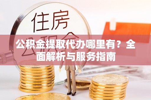 双江公积金提取代办哪里有？全面解析与服务指南