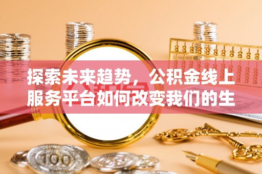 双江探索未来趋势，公积金线上服务平台如何改变我们的生活