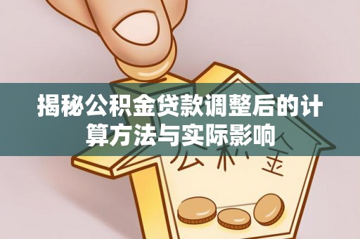 双江揭秘公积金贷款调整后的计算方法与实际影响