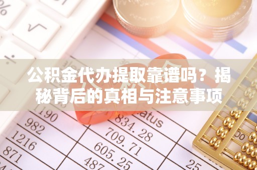 双江公积金代办提取靠谱吗？揭秘背后的真相与注意事项