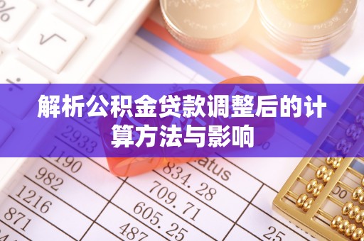 双江解析公积金贷款调整后的计算方法与影响