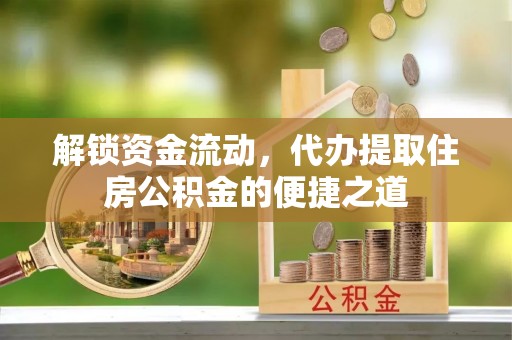 双江解锁资金流动，代办提取住房公积金的便捷之道