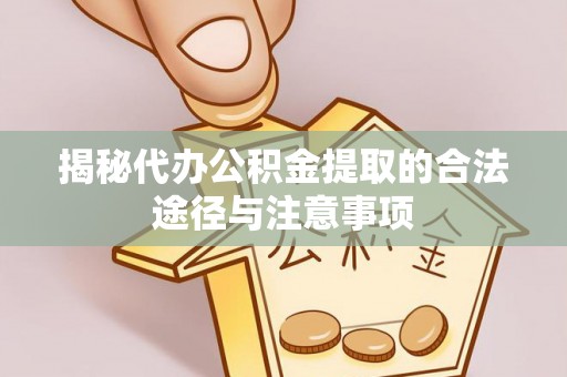 双江揭秘代办公积金提取的合法途径与注意事项