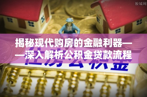 双江揭秘现代购房的金融利器——深入解析公积金贷款流程