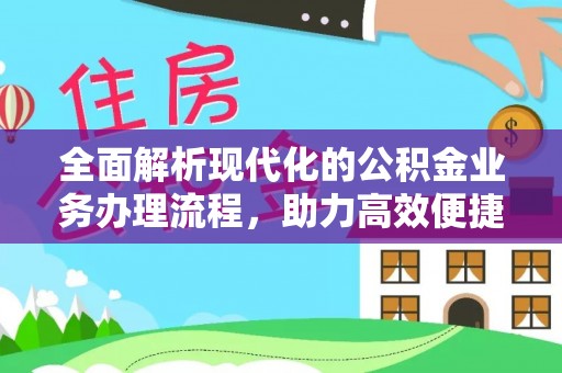 双江全面解析现代化的公积金业务办理流程，助力高效便捷生活