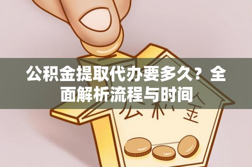 双江公积金提取代办要多久？全面解析流程与时间