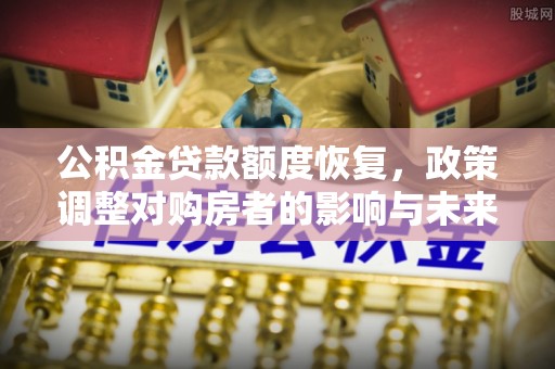 双江公积金贷款额度恢复，政策调整对购房者的影响与未来展望