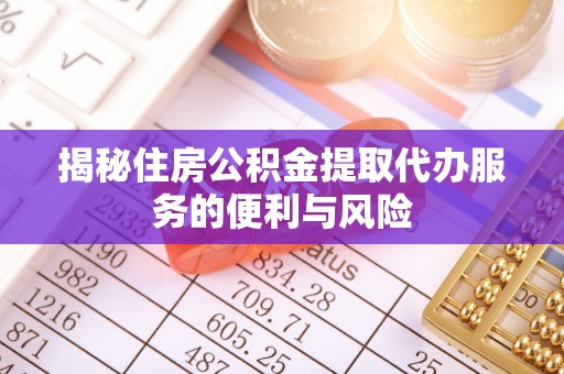双江揭秘住房公积金提取代办服务的便利与风险