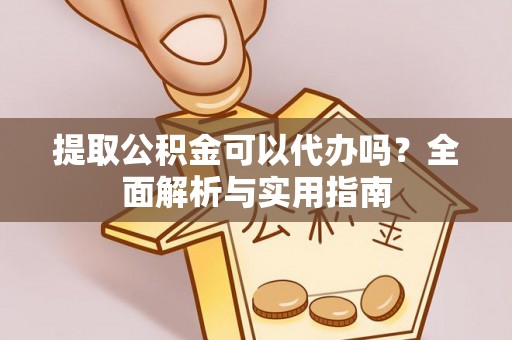 双江提取公积金可以代办吗？全面解析与实用指南