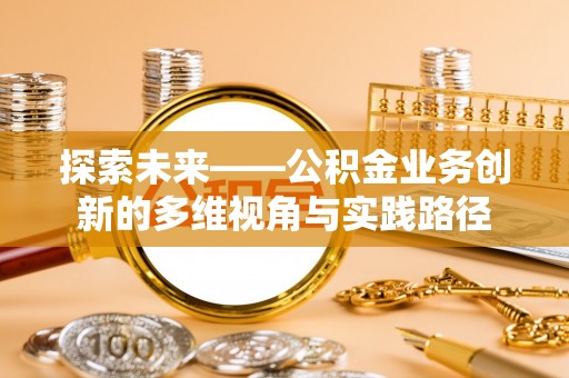 双江探索未来——公积金业务创新的多维视角与实践路径