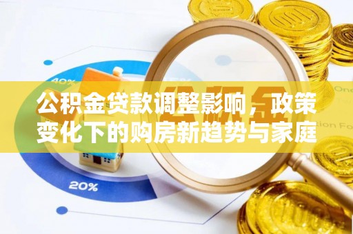 双江公积金贷款调整影响，政策变化下的购房新趋势与家庭财务规划