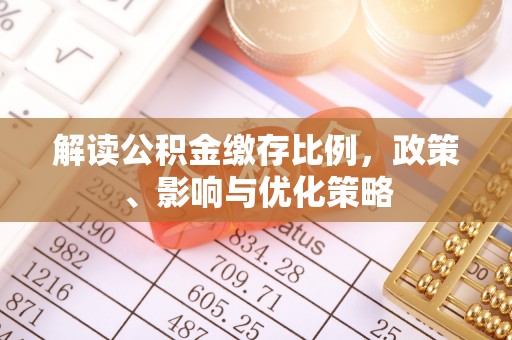 双江解读公积金缴存比例，政策、影响与优化策略