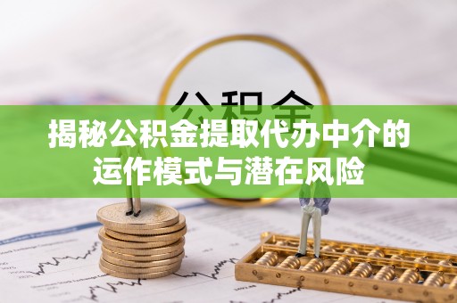双江揭秘公积金提取代办中介的运作模式与潜在风险