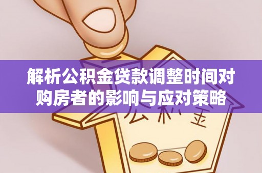 双江解析公积金贷款调整时间对购房者的影响与应对策略