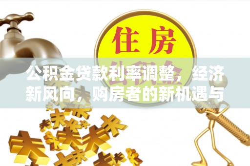 双江公积金贷款利率调整，经济新风向，购房者的新机遇与挑战