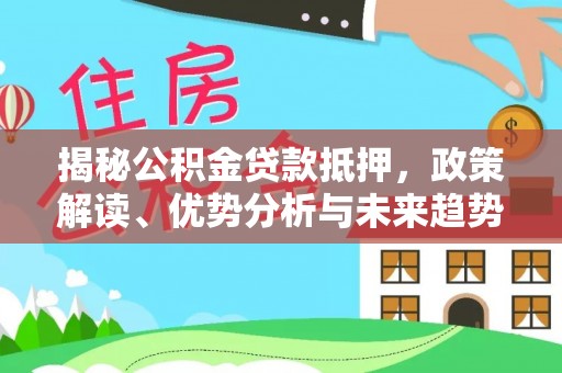 双江揭秘公积金贷款抵押，政策解读、优势分析与未来趋势