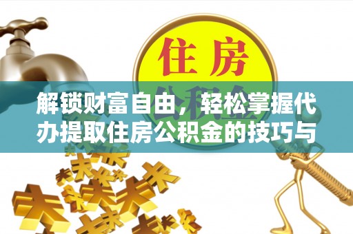 双江解锁财富自由，轻松掌握代办提取住房公积金的技巧与攻略