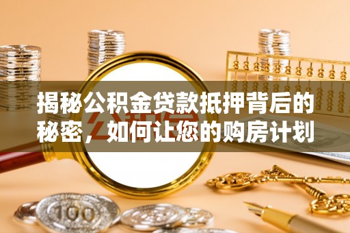 双江揭秘公积金贷款抵押背后的秘密，如何让您的购房计划更轻松？