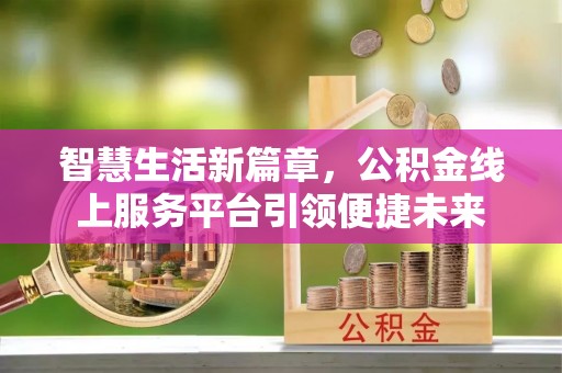 双江智慧生活新篇章，公积金线上服务平台引领便捷未来