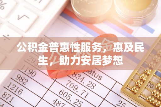 双江公积金普惠性服务，惠及民生，助力安居梦想