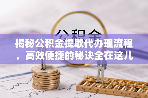 双江揭秘公积金提取代办理流程，高效便捷的秘诀全在这儿