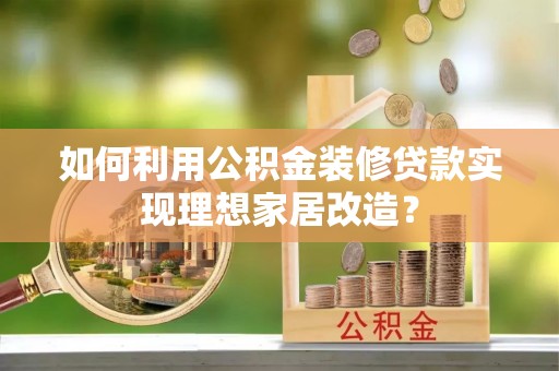 双江如何利用公积金装修贷款实现理想家居改造？