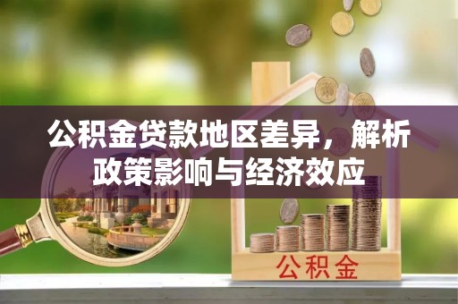 双江公积金贷款地区差异，解析政策影响与经济效应