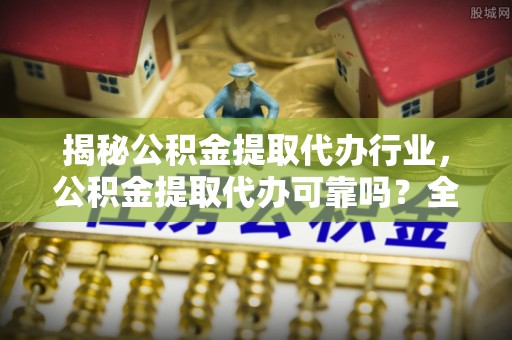 双江揭秘公积金提取代办行业，公积金提取代办可靠吗？全面解析与风险规避
