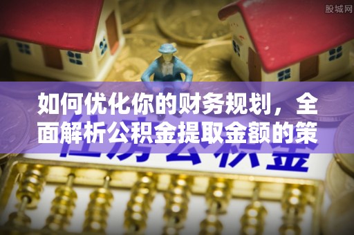 双江如何优化你的财务规划，全面解析公积金提取金额的策略与技巧