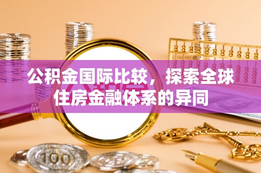 双江公积金国际比较，探索全球住房金融体系的异同