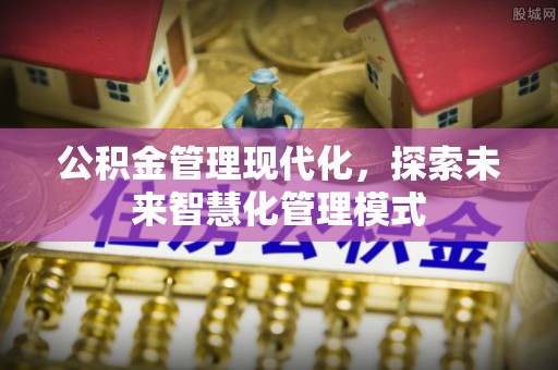 双江公积金管理现代化，探索未来智慧化管理模式
