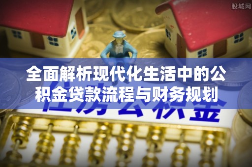 双江全面解析现代化生活中的公积金贷款流程与财务规划