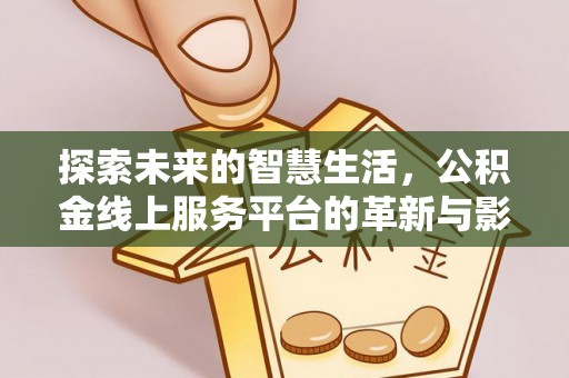 双江探索未来的智慧生活，公积金线上服务平台的革新与影响