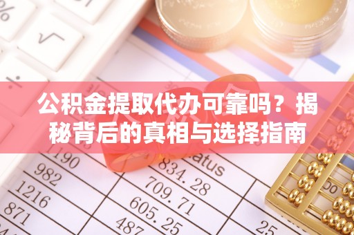 双江公积金提取代办可靠吗？揭秘背后的真相与选择指南