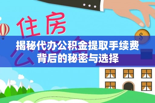 双江揭秘代办公积金提取手续费背后的秘密与选择
