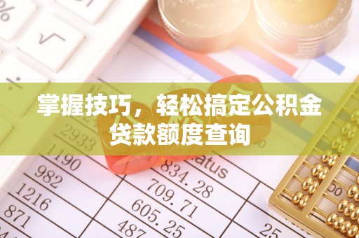 双江掌握技巧，轻松搞定公积金贷款额度查询
