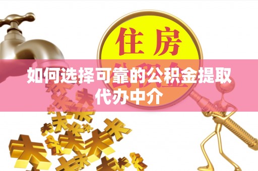 双江如何选择可靠的公积金提取代办中介