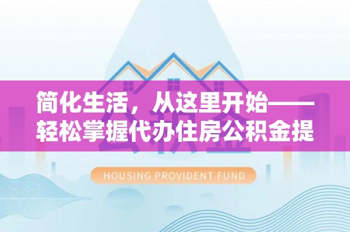 双江简化生活，从这里开始——轻松掌握代办住房公积金提取全流程