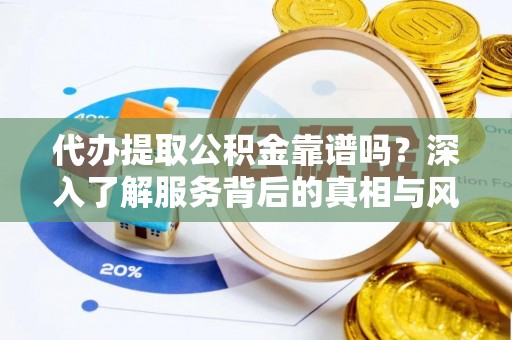 双江代办提取公积金靠谱吗？深入了解服务背后的真相与风险