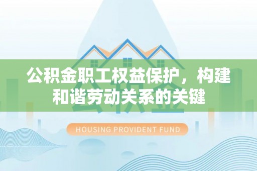 双江公积金职工权益保护，构建和谐劳动关系的关键